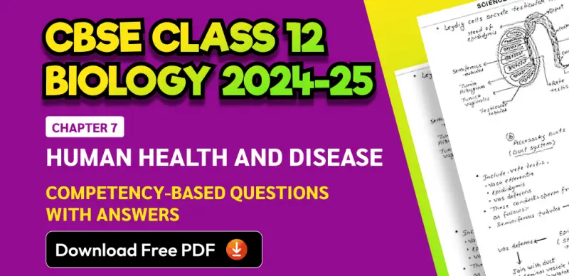 CBSE Class 12 Biology 2024-25: Chapter 7 Human Health And Disease Competency-Based Questions with Answers; Download Free PDF