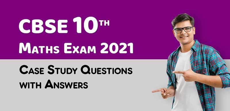 CBSE 10th Maths Exam 2021 : Case Study Questions with Answers