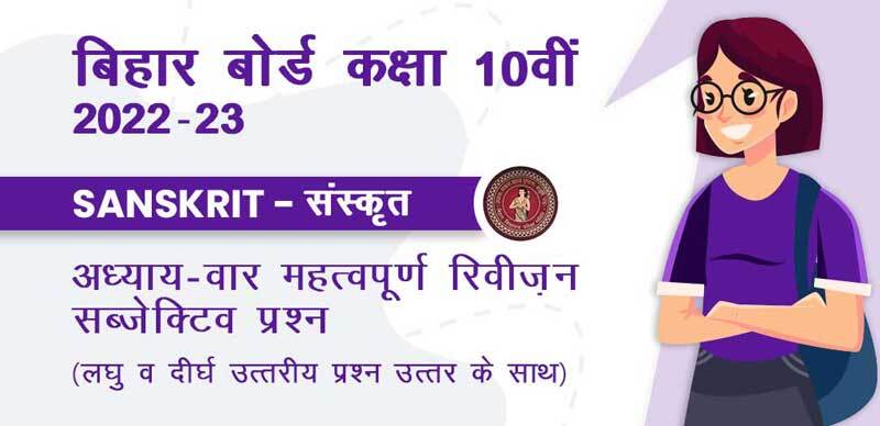 बिहार बोर्ड 10वीं कक्षा 2022-23 : Sanskrit - संस्कृत अध्याय वार महत्वपूर्ण रिवीजन सब्जेक्टिव  प्रश्‍न ( लघु उत्तरीय  और दीर्घ उत्तरीय प्रश्‍न उत्तर के साथ )