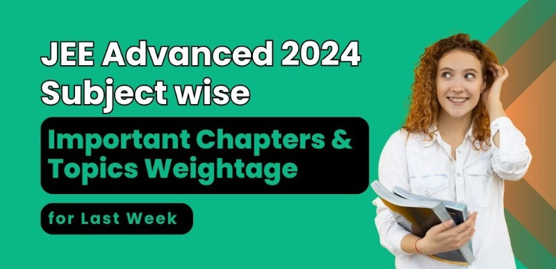 JEE Advanced 2024 : Subject wise Important Chapters & Topics Weightage for Last Week