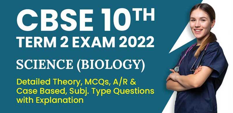 CBSE 10th Term 2 Exam 2022 : Science (Biology) Detailed Theory, MCQs, A/R & Case-Based, Subj. Type Questions with Explanation