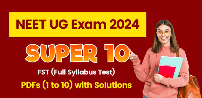 NEET UG 2024: Mastering the Exam with Super 10 FST (Full Syllabus Test) PDFs and Detailed Solutions