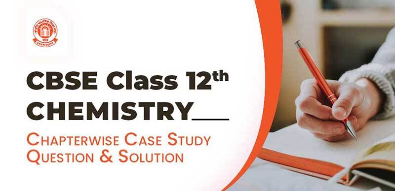 CBSE Class 12th - CHEMISTRY : Chapterwise Case Study Question & Solution
