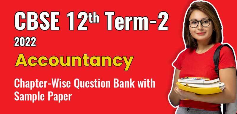 CBSE 12th Term-2 2022 : Accountancy Chapter-Wise Question Bank with Solution