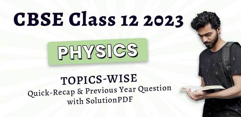 CBSE Class 12 Physics 2023 : Topics-Wise Quick-Recap & Previous Year Question with Solution with Solution; PDF