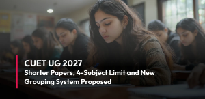 CUET UG 2027: Shorter Papers, 4-Subject Limit and New Grouping System Proposed