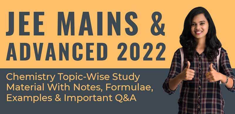 JEE Mains & Advanced 2022 : Chemistry Topic-Wise Study Material With Notes, Formulae, Examples & Important Q&A