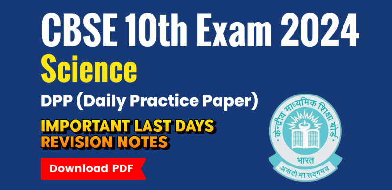 CBSE 10th Science Exam 2024 : DPP (Daily Practice Paper) Important Last Days Revision Notes; Download PDF