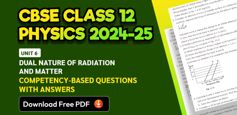 CBSE Class 12 Physics 2024-25: Unit 6 Dual Nature of Radiation and Matter Competency-Based Questions with Answers; Download Free PDF