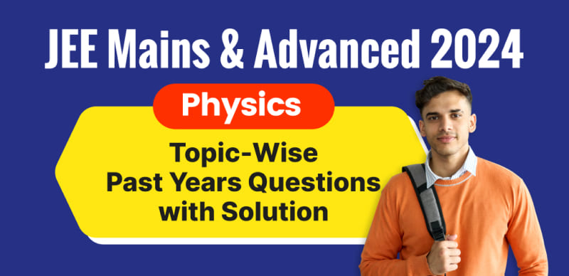 JEE Mains & Advanced 2024 : Physics Topic-Wise Past Years Questions with Solution