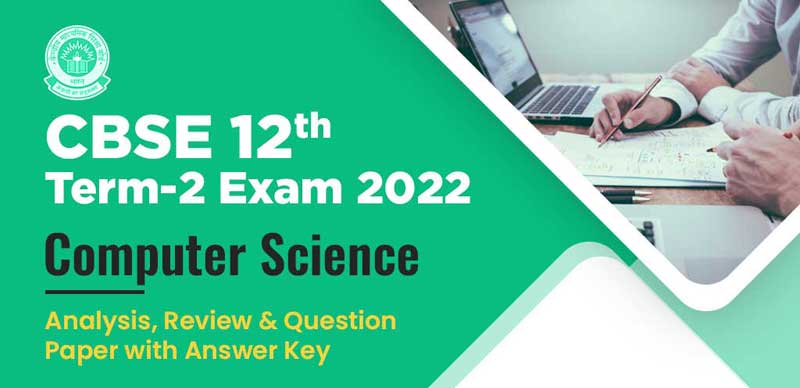 CBSE 12th Term-2 Exam 2022 : Computer Science Analysis, Review & Question Paper with Answer Key