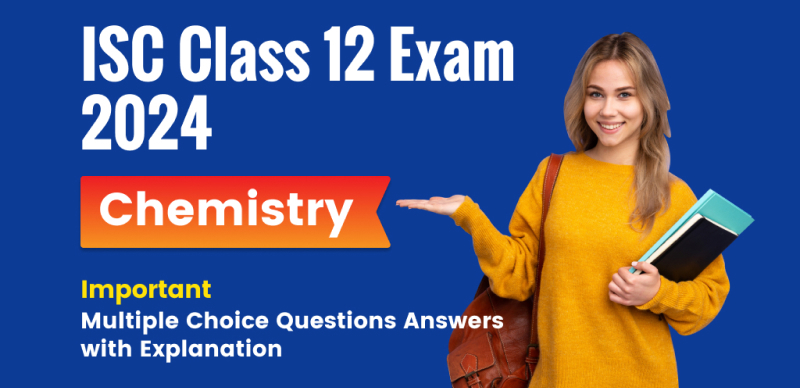 ISC Class 12 Chemistry Exam 2024 : Important Multiple Choice Questions Answers with Explanation