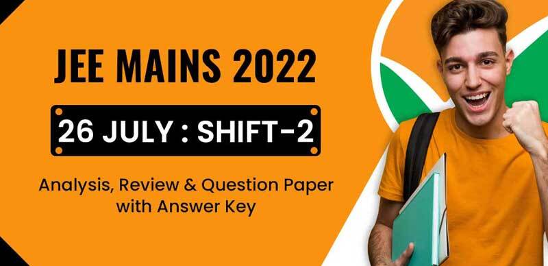 JEE Mains 2022 : 26 July Shift-2 Analysis, Review & Question Paper with Answer Key