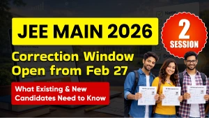 JEE Main 2026 Session 2: Correction Window Open from Feb 27; What Existing & New Candidates Need to Know