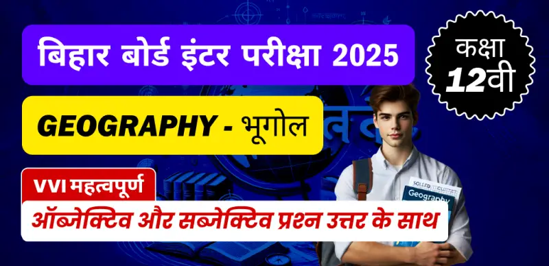 Bihar Board Inter Geography Exam 2025 : कक्षा 12 भूगोल VVI महत्वपूर्ण ऑब्जेक्टिव और सब्जेक्टिव प्रश्न उत्तर के साथ
