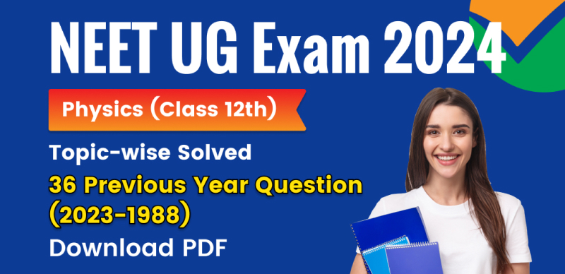 NEET UG Exam 2024 : Physics (Class 12th) Topic-wise Solved Last 36 Previous Year Question with Solution (2023-1988); Download PDF