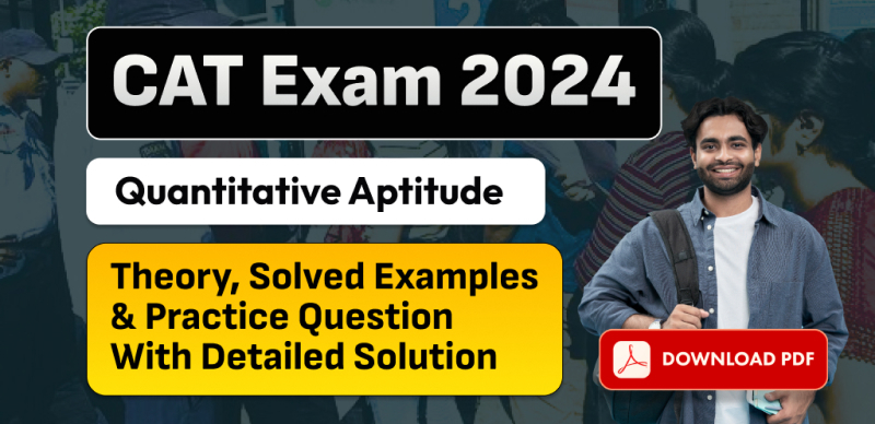 CAT Exam 2024: Quantitative Aptitude Theory, Solved Examples & Practice Questions with Detailed Solutions – Free PDF Download