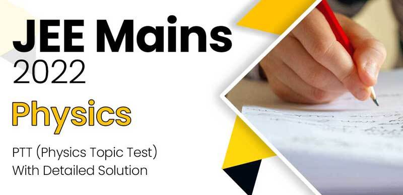 JEE Mains 2022 : Physics PTT (Physics Topic Test) With Detailed Solution