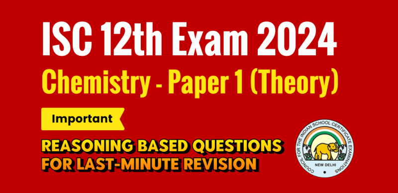 ISC Class 12 Chemistry Exam 2024 : Important Reasoning-Based Questions for Last-Minute Revision