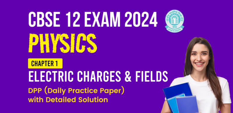 CBSE 12 Physics Exam 2024 : Chapter 1 (Electric Charges & Fields) DPP (Daily Practice Paper) with Detailed Solution