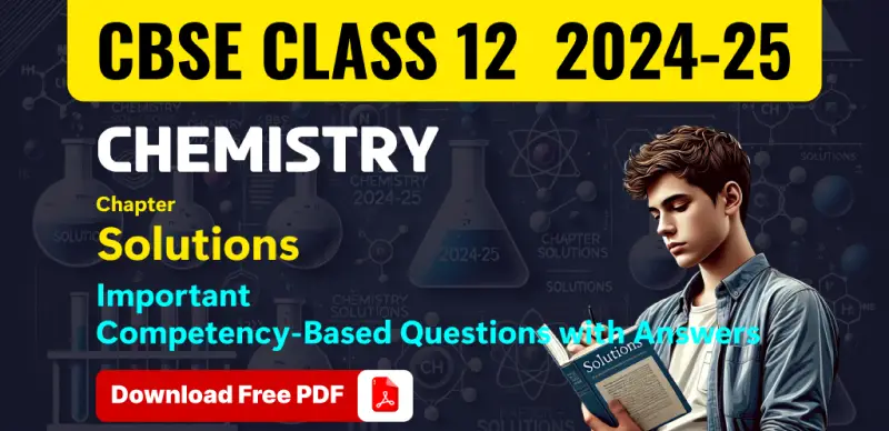 CBSE Class 12 Chemistry 2024-25: Solutions Competency-Based Questions with Answers; Download Free PDF