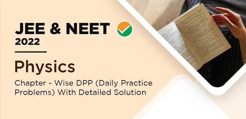 JEE & NEET 2022 : Physics Chapter - Wise DPP (Daily Practice Problems) With Detailed Solution