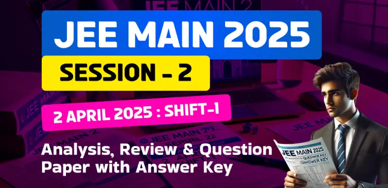 JEE Main Session-2 Exam 2025 : 2 April Shift-1 Analysis, Review & Question Paper with Answer Key