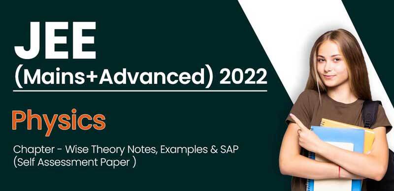 JEE (Mains+Advanced) 2022 : Physics Chapter - Wise Theory Notes, Examples & SAP (Self Assessment Paper )