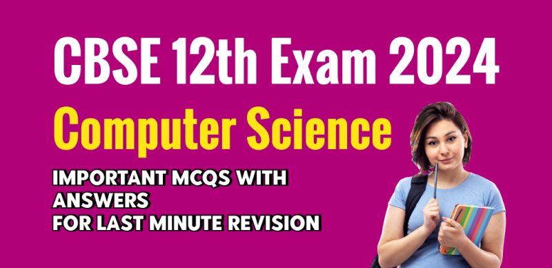 CBSE Class 12 Computer Science Exam 2024 : Important MCQs with Answers For Last Minute Revision