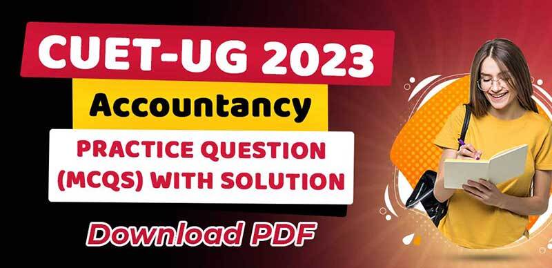CUET-UG 2023 : Accountancy Practice Question (MCQs); Download PDF