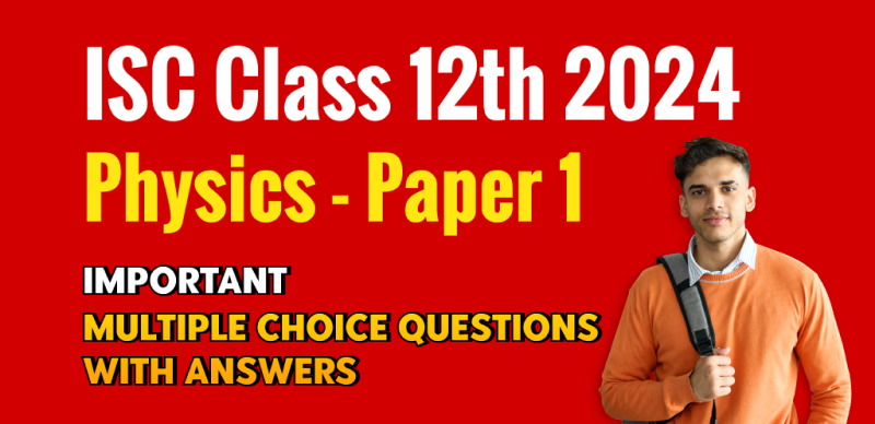 ISC Class 12th Physics - Paper 1 Exam 2024 : Most Important MCQs Questions for Last-Minute Revision