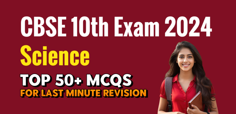 CBSE Class 10th Science Exam 2024 : Top 50+ MCQs with Answers for Last Minute Revision