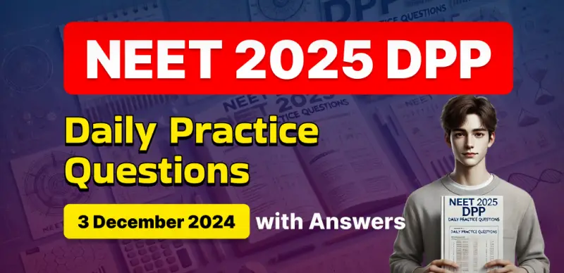 NEET 2025 DPP: Daily Practice Questions (3 December 2024) with Answers- Boost Your Preparation