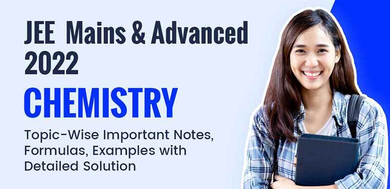 JEE Mains & Advanced 2022 : Chemistry Topic-Wise Important Notes, Formulas, Examples with Detailed Solution