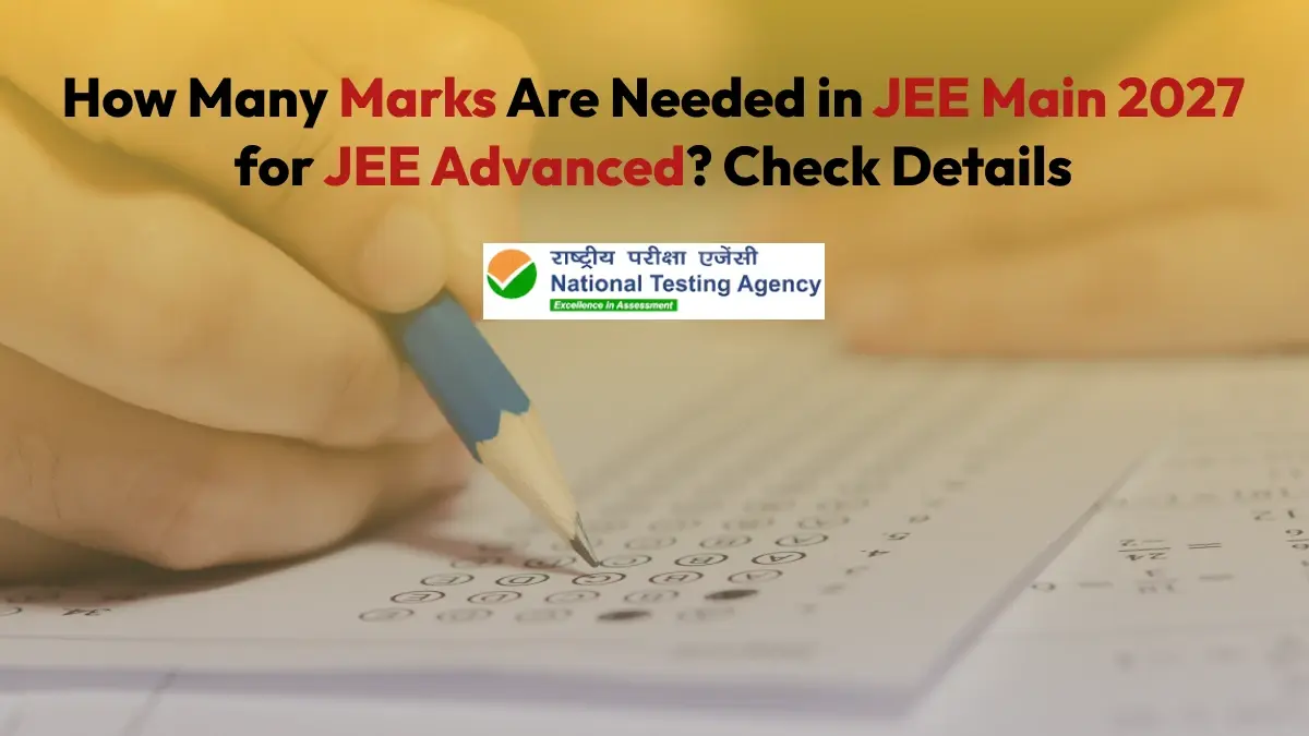 How Many Marks Are Needed in JEE Main 2027 for JEE Advanced? Check Details