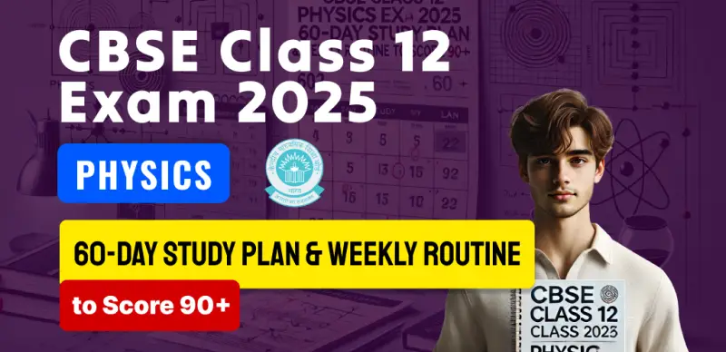 CBSE Class 12 Physics Exam 2025 : 60-Day Study Plan & Weekly Routine to Score 90+