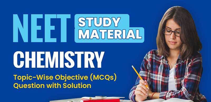 NEET Study Material 2022 : Chemistry Topic-Wise Objective (MCQs) Question with Solution