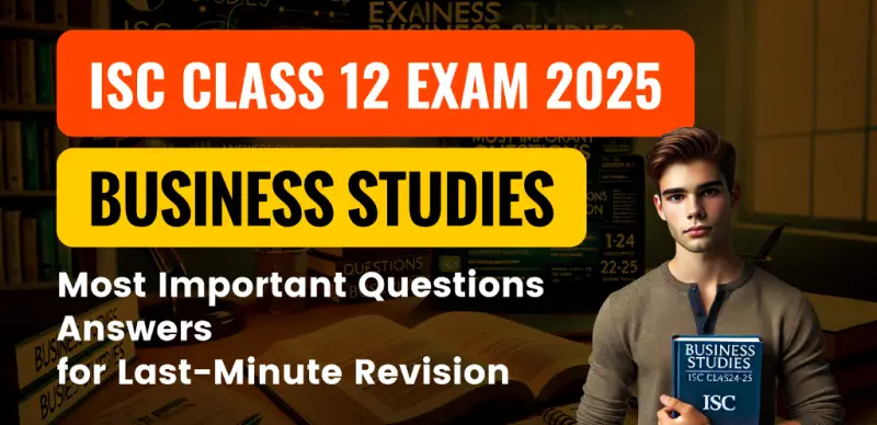 ISC Class 12 Business Studies Exam 2024-25 : Most Important Questions Answers for Last-Minute Revision