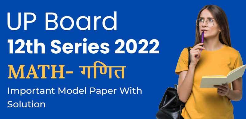 UP Board 12th Series 2022 : Math - गणित Chapter-Wise Important Model Ques. Paper With Solution
