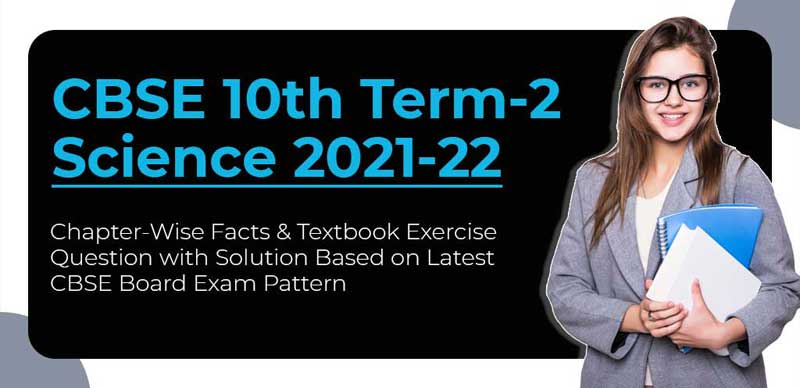 CBSE 10th Term-2 Science 2021-22 : Chapter-Wise Facts & Textbook Exercise Question with Solution Based on Latest CBSE Board Exam Pattern