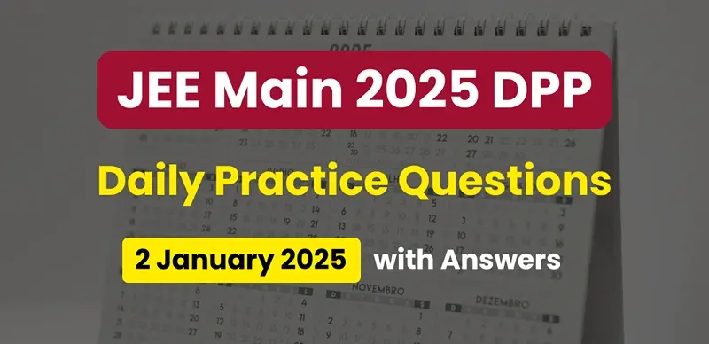 JEE Main 2025 DPP: Daily Practice Questions (02 January 2025) with Answers - Boost Your Preparation