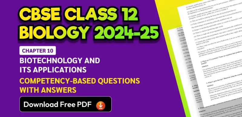 CBSE Class 12 Biology 2024-25: Chapter 10 Biotechnology And Its Applications Competency-Based Questions with Answers; Download Free PDF