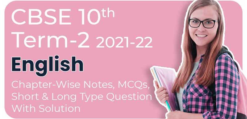 CBSE 10th Term-2 2021-22 : English Chapter-Wise Notes, MCQs, Short & Long Type Question With Solution