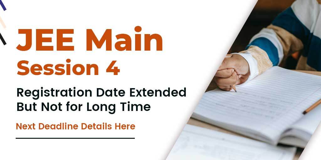 JEE Main Session 4 Registration Deadline Extended But Not for Long Time, Check Here Details Hurry!