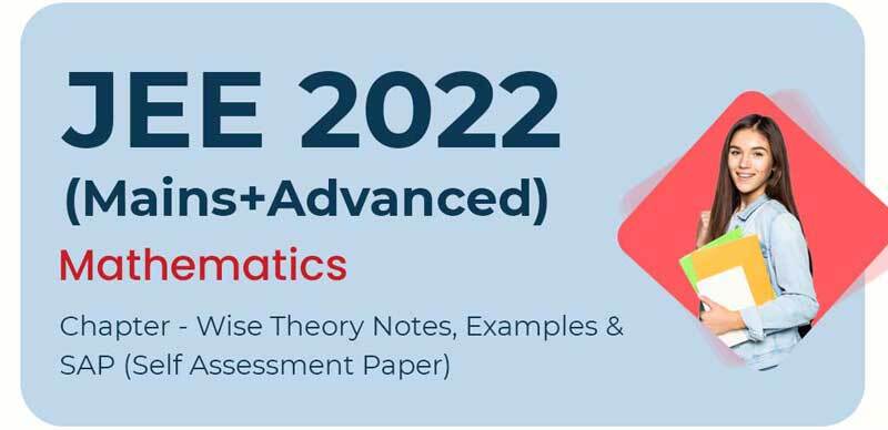 JEE (Mains+Advanced) 2022 : Mathematics Chapter - Wise Theory Notes, Examples & SAP (Self Assessment Paper)