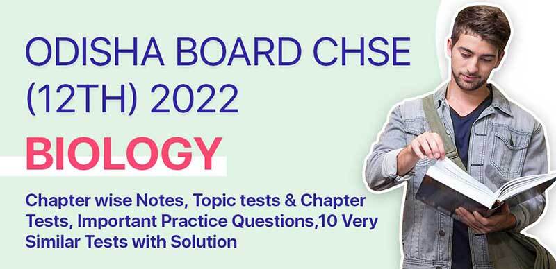 Odisha Board CHSE (12th) 2022 : Biology Chapterwise Notes, Topic tests & Chapter Tests, Important Practice Questions,10 Very Similar Tests with Solution  