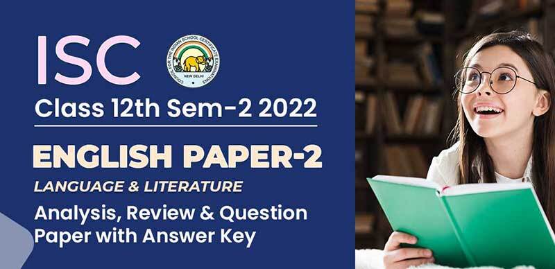 ISC (12th) Sem-2 2022 : English Paper-2 (Language & Literature) Analysis, Review & Question Paper with Answer Key