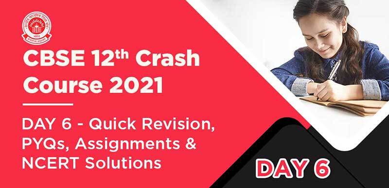 CBSE 12th Crash Course 2021 : DAY 6 - Quick Revision, PYQs, Assignments & NCERT Solutions