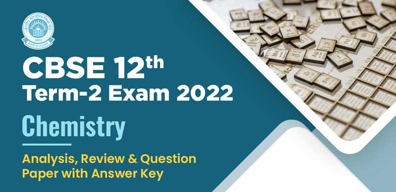 CBSE 12th Term-2 Exam 2022 : Chemistry Analysis, Review & Question Paper with Answer Key