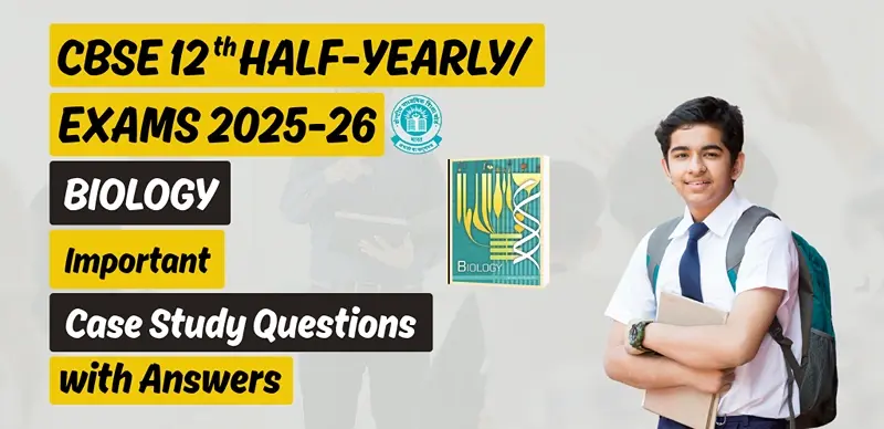 CBSE Class 12 Biology Half-Yearly Exam 2025: Important Case Study Questions